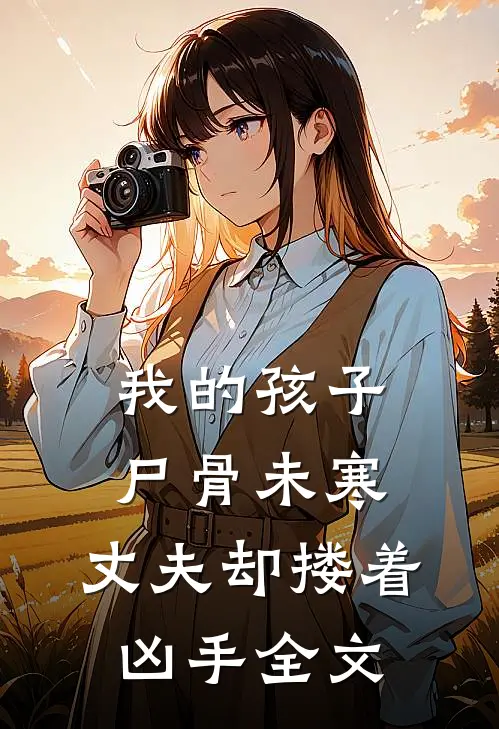 我的孩子尸骨未寒，丈夫却搂着凶手全文