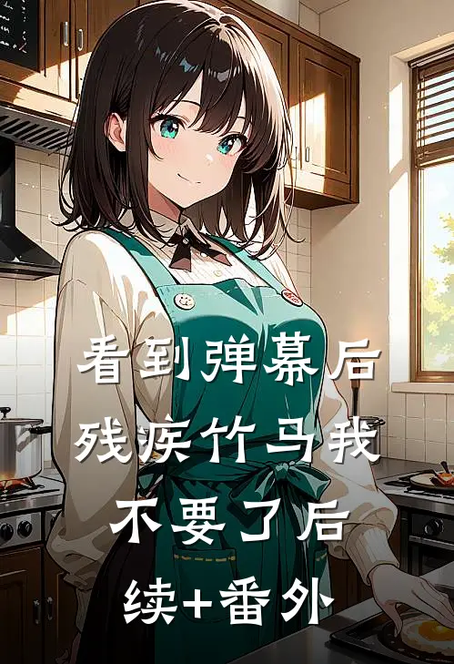 看到弹幕后，残疾竹马我不要了后续+番外