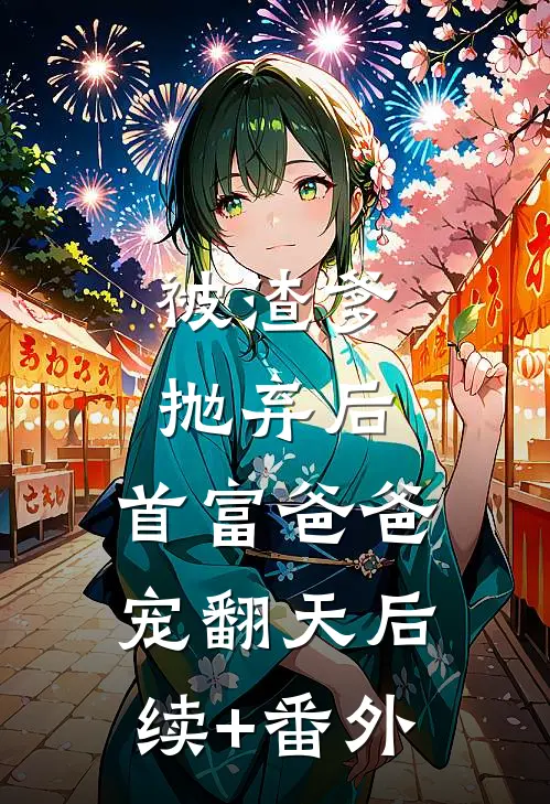 被渣爹抛弃后，首富爸爸宠翻天后续+番外