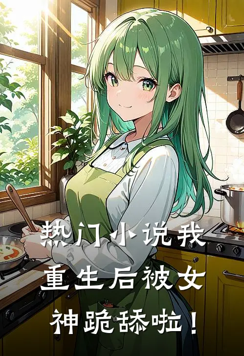 热门小说我重生后被女神跪舔啦！