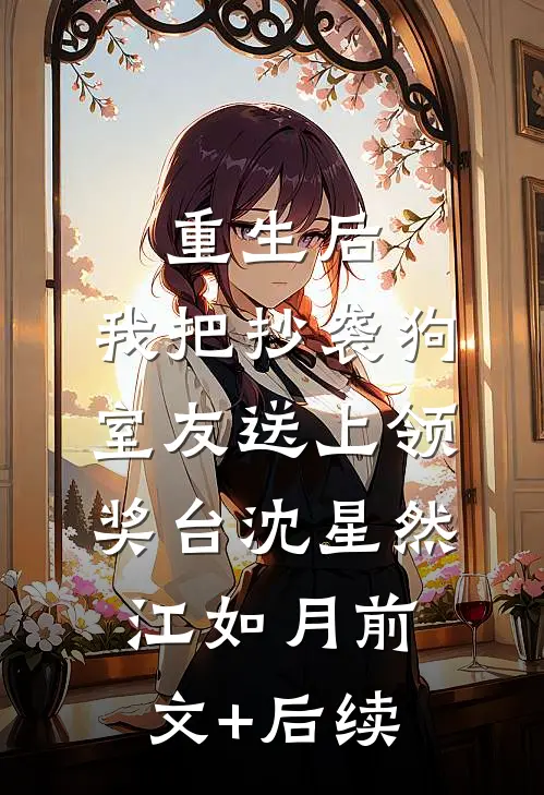 重生后，我把抄袭狗室友送上领奖台沈星然江如月前文+后续