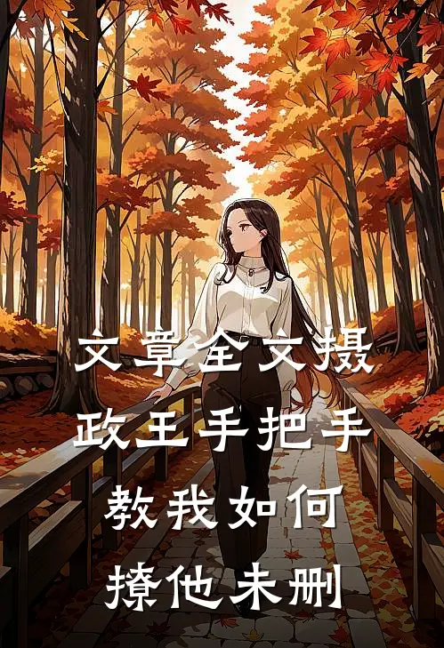 文章全文摄政王手把手教我如何撩他未删