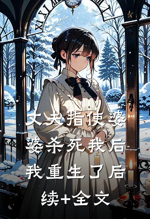 丈夫指使婆婆杀死我后，我重生了后续+全文
