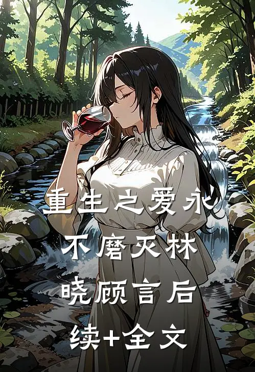 重生之爱永不磨灭林晓顾言后续+全文