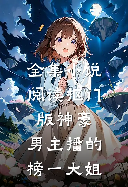 全集小说阅读抠门版神豪：男主播的榜一大姐