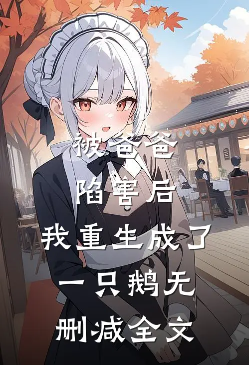 被爸爸陷害后，我重生成了一只鹅无删减全文