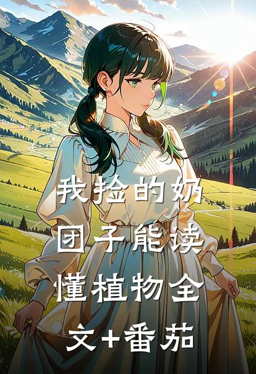 我捡的奶团子能读懂植物全文+番茄