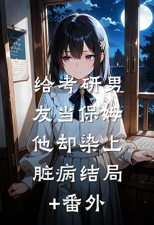 给考研男友当保姆，他却染上脏病结局+番外