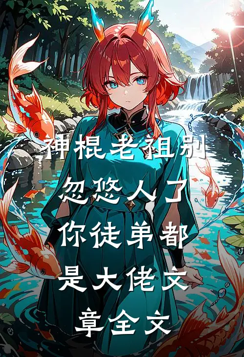 神棍老祖别忽悠人了，你徒弟都是大佬文章全文