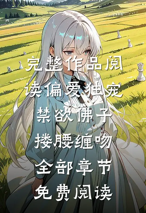 完整作品阅读偏爱独宠禁欲佛子搂腰缠吻全部章节免费阅读