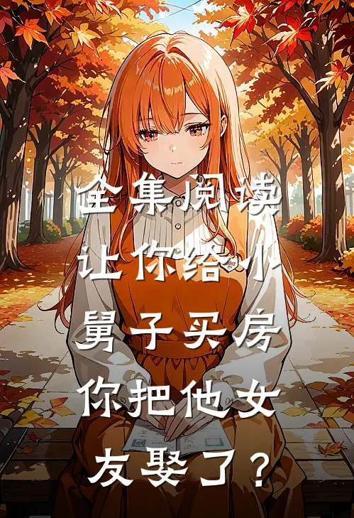 全集阅读让你给小舅子买房，你把他女友娶了？
