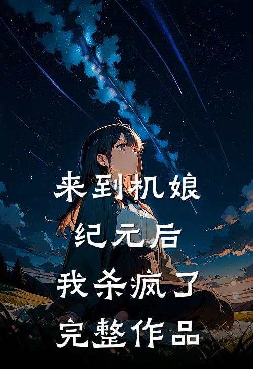 来到机娘纪元后，我杀疯了完整作品