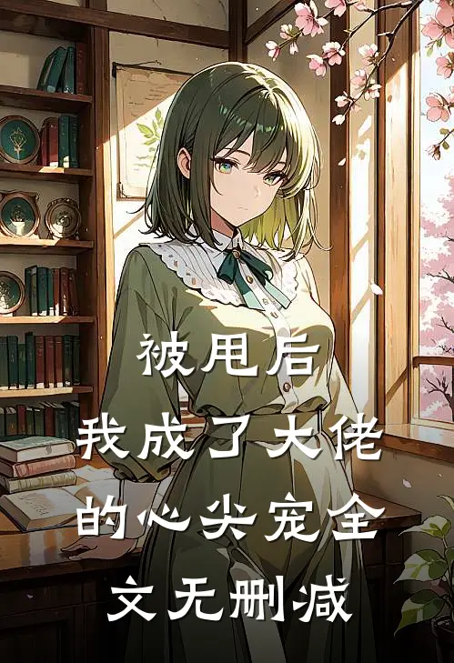 被甩后，我成了大佬的心尖宠全文无删减
