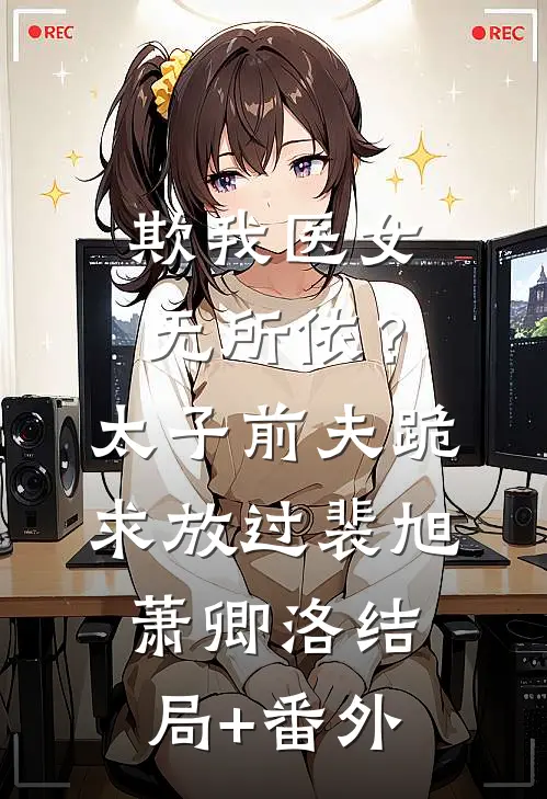 欺我医女无所依？太子前夫跪求放过裴旭萧卿洛结局+番外