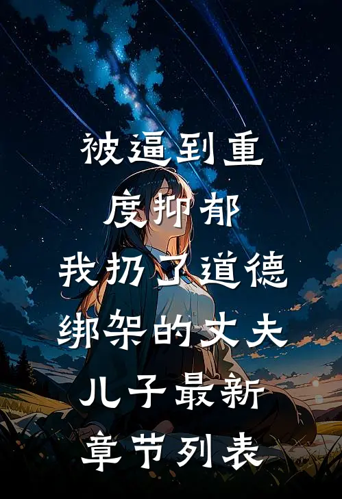 被逼到重度抑郁，我扔了道德绑架的丈夫儿子最新章节列表