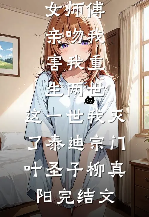 女师傅亲吻我，害我重生两世，这一世我灭了泰迪宗门叶圣子柳真阳完结文
