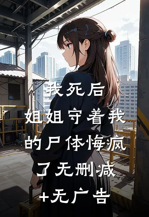 我死后，姐姐守着我的尸体悔疯了无删减+无广告