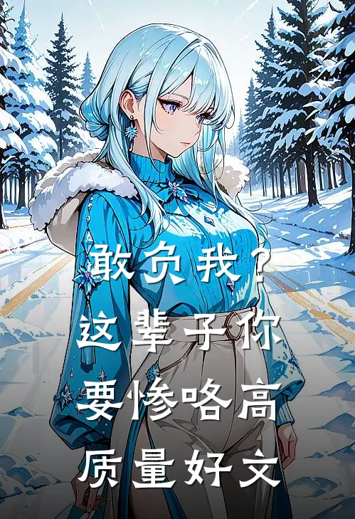 敢负我？这辈子你要惨咯高质量好文