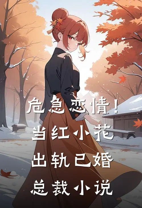 危急恋情！当红小花出轨已婚总裁小说