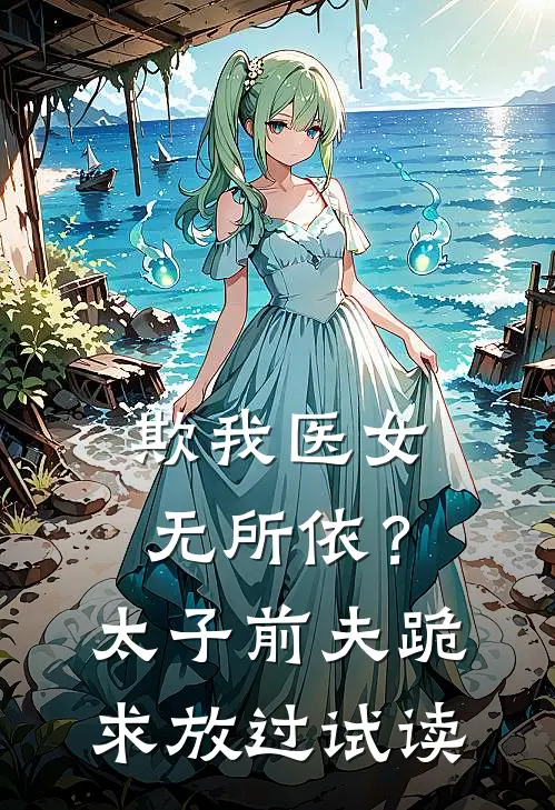欺我医女无所依？太子前夫跪求放过试读
