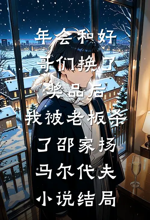 年会和好哥们换了奖品后，我被老板杀了邵家扬马尔代夫小说结局
