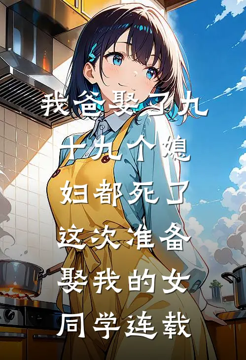 我爸娶了九十九个媳妇都死了，这次准备娶我的女同学连载