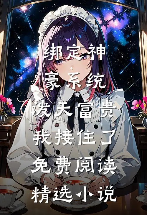 绑定神豪系统,泼天富贵我接住了免费阅读精选小说