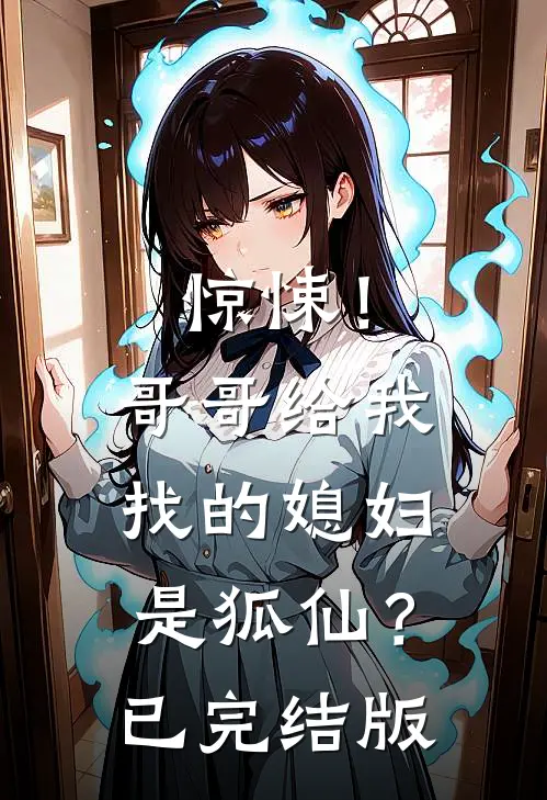 惊悚！哥哥给我找的媳妇是狐仙？已完结版