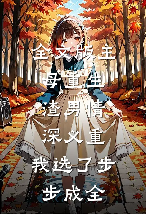 全文版主母重生：渣男情深义重，我选了步步成全