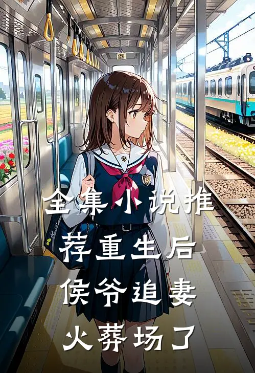 全集小说推荐重生后侯爷追妻火葬场了