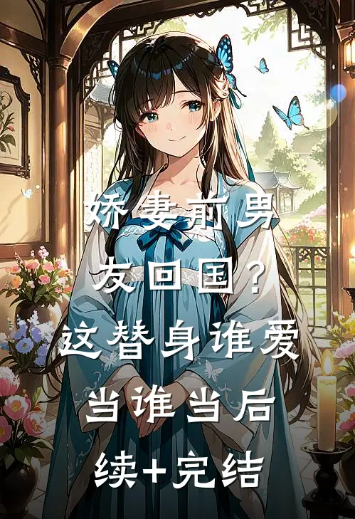 娇妻前男友回国？这替身谁爱当谁当后续+完结