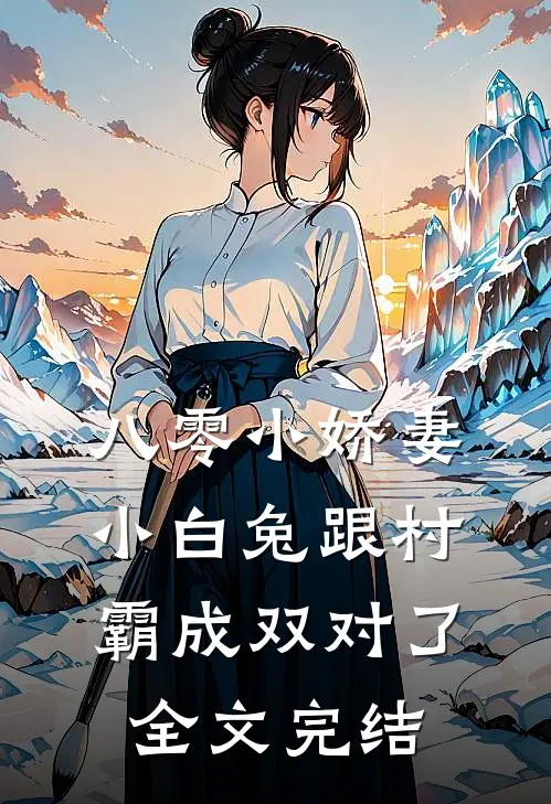 八零小娇妻：小白兔跟村霸成双对了全文完结