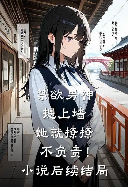 禁欲男神摁上墙，她就撩撩不负责！小说后续结局
