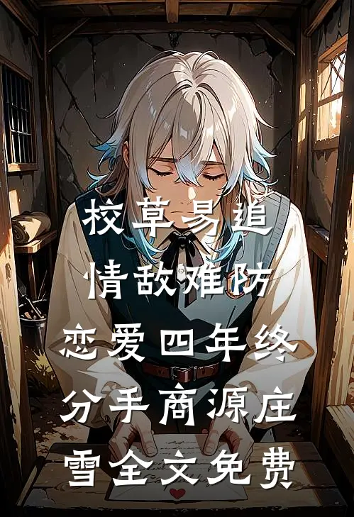 校草易追情敌难防，恋爱四年终分手商源庄雪全文免费