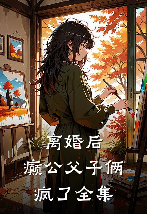 离婚后，癫公父子俩疯了 全集