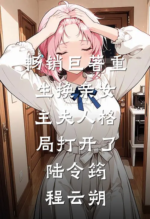 畅销巨著重生换亲女主夫人格局打开了:陆令筠程云朔
