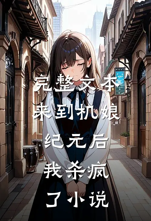 完整文本来到机娘纪元后,我杀疯了小说