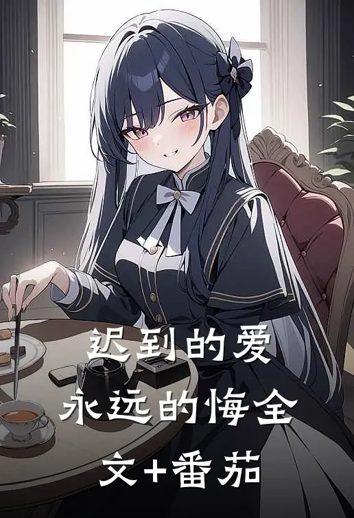 迟到的爱，永远的悔全文+番茄