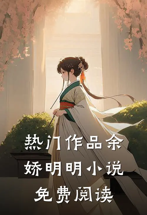 热门作品余娇明明小说免费阅读