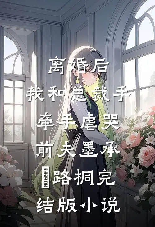 离婚后，我和总裁手牵手虐哭前夫墨承璟路桐完结版小说