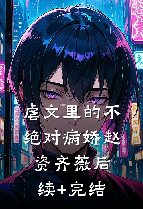 虐文里的不绝对病娇赵资齐薇后续+完结