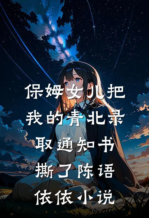 保姆女儿把我的青北录取通知书撕了陈语依依小说