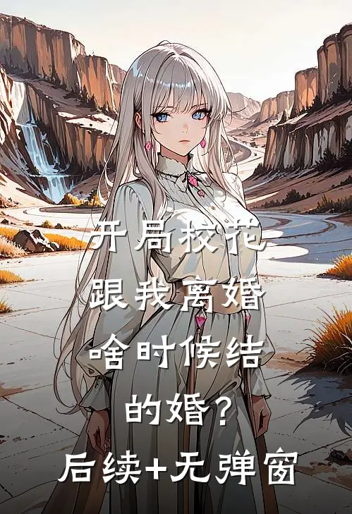 开局校花跟我离婚，啥时候结的婚？后续+无弹窗