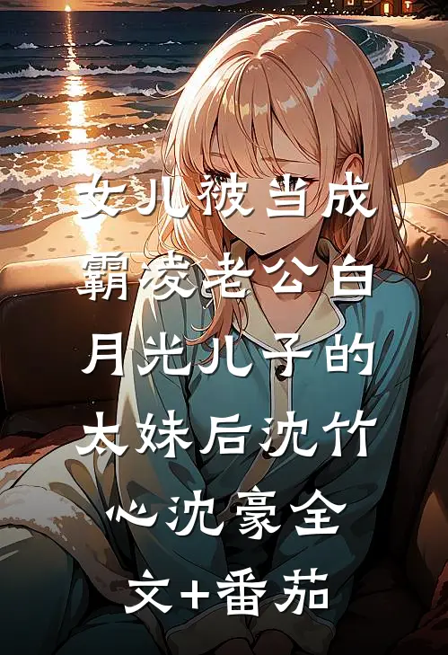 女儿被当成霸凌老公白月光儿子的太妹后沈竹心沈豪全文+番茄