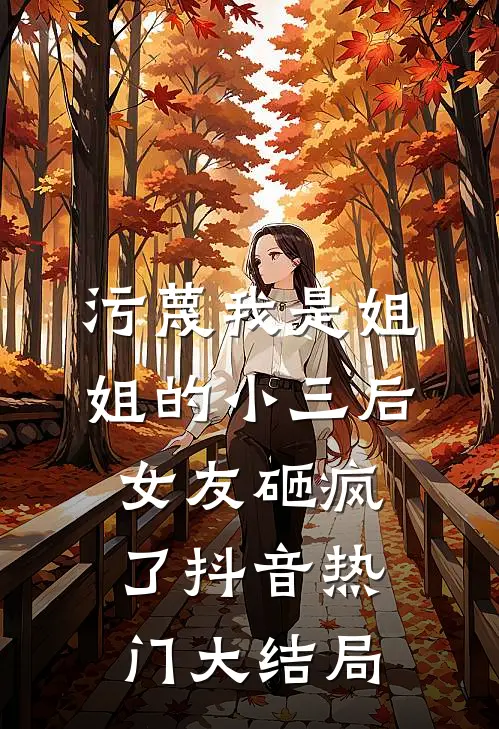 污蔑我是姐姐的小三后，女友砸疯了抖音热门大结局