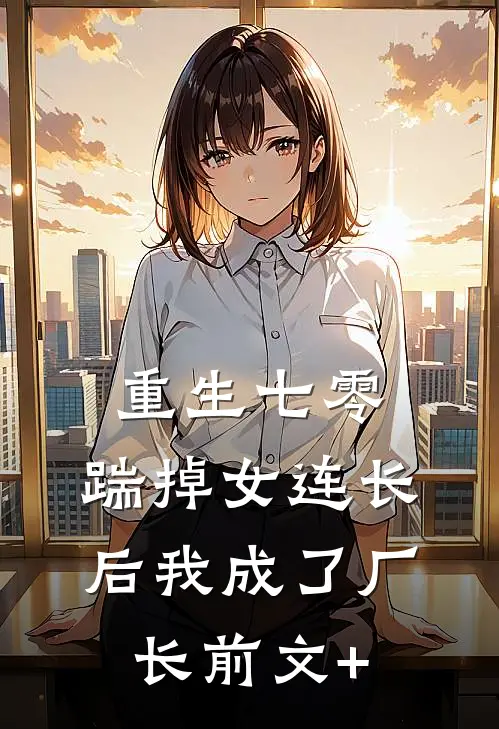 重生七零，踹掉女连长后我成了厂长前文+