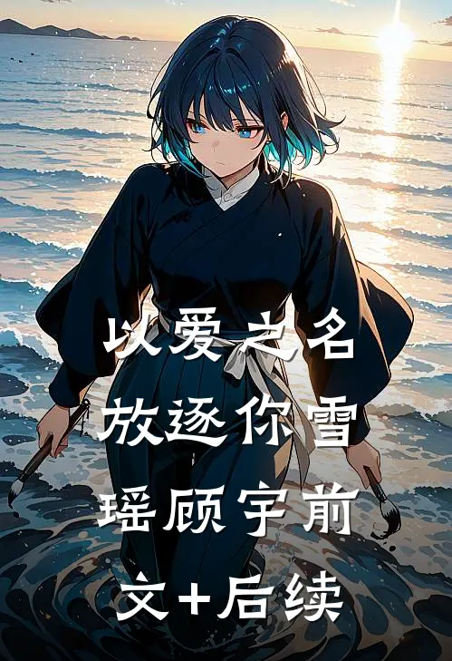 以爱之名放逐你雪瑶顾宇前文+后续