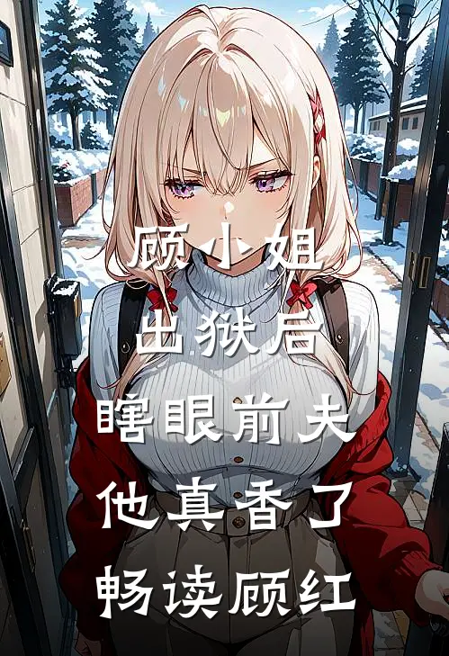 顾小姐出狱后，瞎眼前夫他真香了畅读顾红