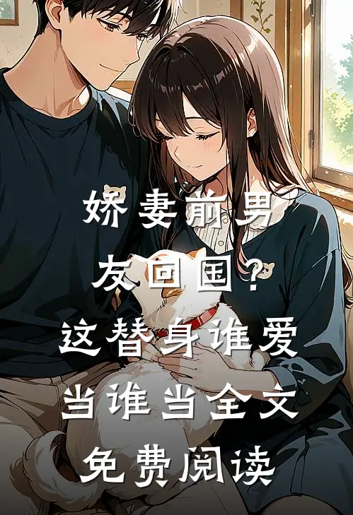 娇妻前男友回国？这替身谁爱当谁当全文免费阅读