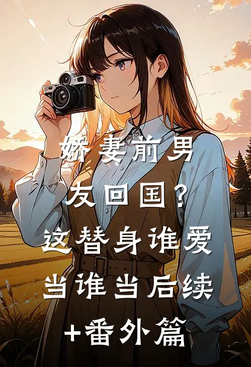 娇妻前男友回国？这替身谁爱当谁当后续+番外篇